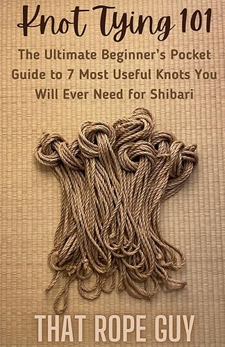 Knot Tying 101: The Ultimate Beginner’s Pocket Guide to 7 Most Useful Knots You Will Ever Need for Shibari (The Ties That Bind Series)