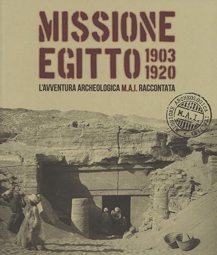 Missione Egitto 1903-1920. L'avventura archeologica M.A.I. raccontata. Catalogo della mostra (Torino, 11 marzo-10 settembre 2017). Ediz. a colori