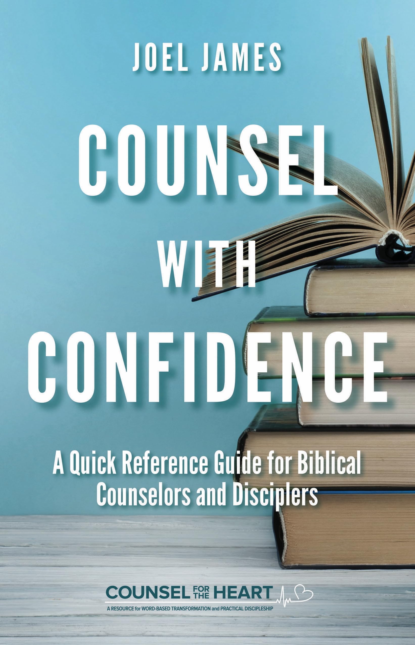 Counsel with Confidence: A Quick Reference Guide for Biblical Counselors and Disciplers (Counsel for the Heart)