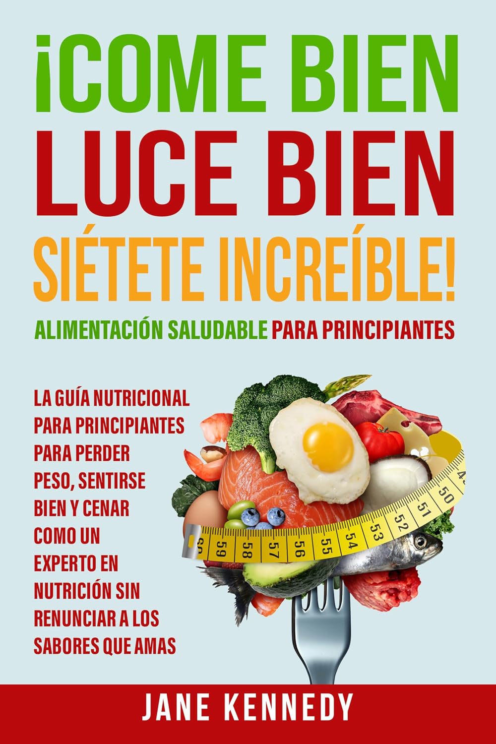 ¡Come Bien, Luce Bien, Siétete Increíble! Alimentación Saludable para Principiantes: La Guía Nutricional para Principiantes para Perder Peso, Sentirse ... para Mujeres nº 1) (Spanish Edition)