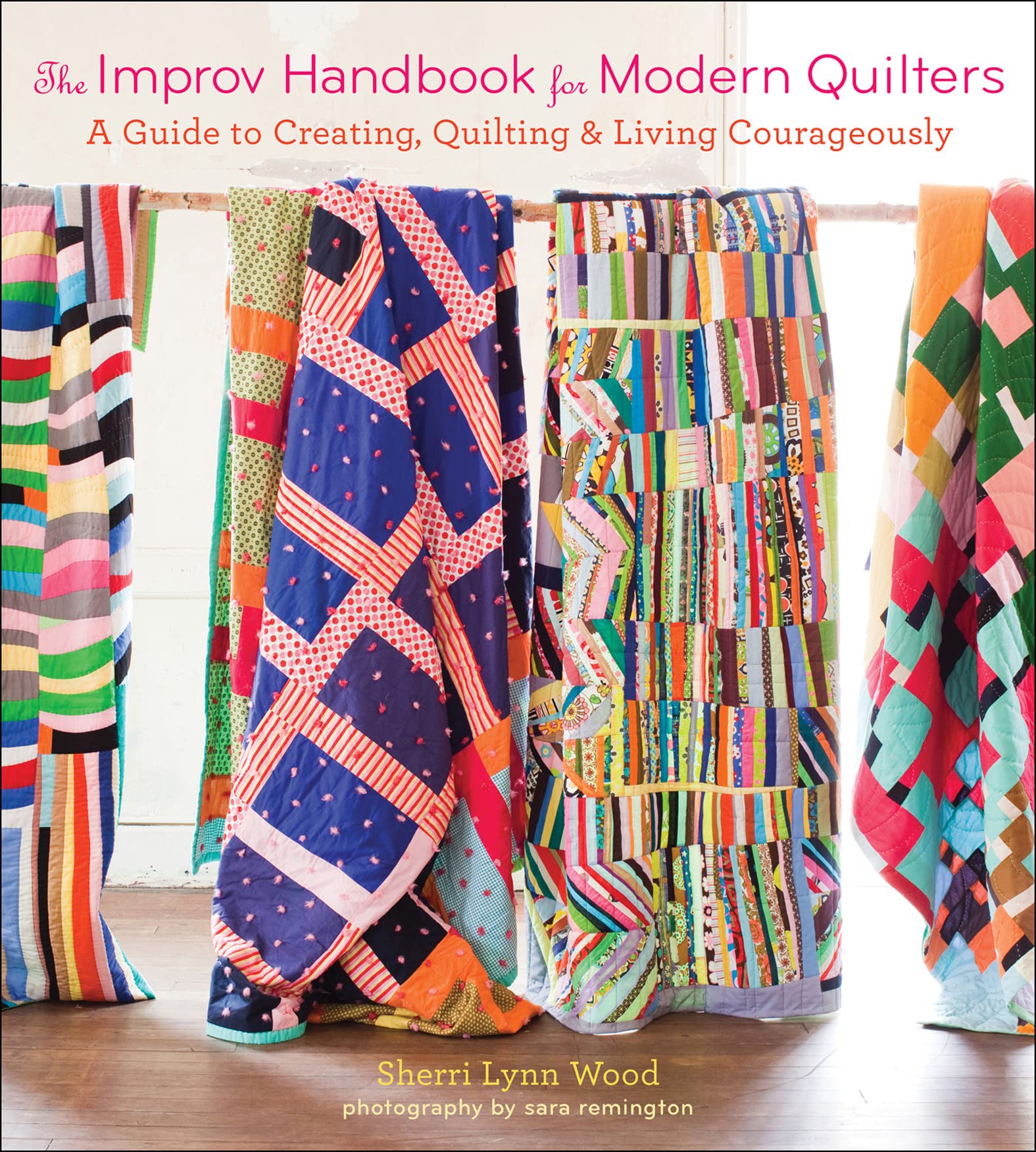 The Improv Handbook for Modern Quilters: A Guide to Creating, Quilting & Living Courageously