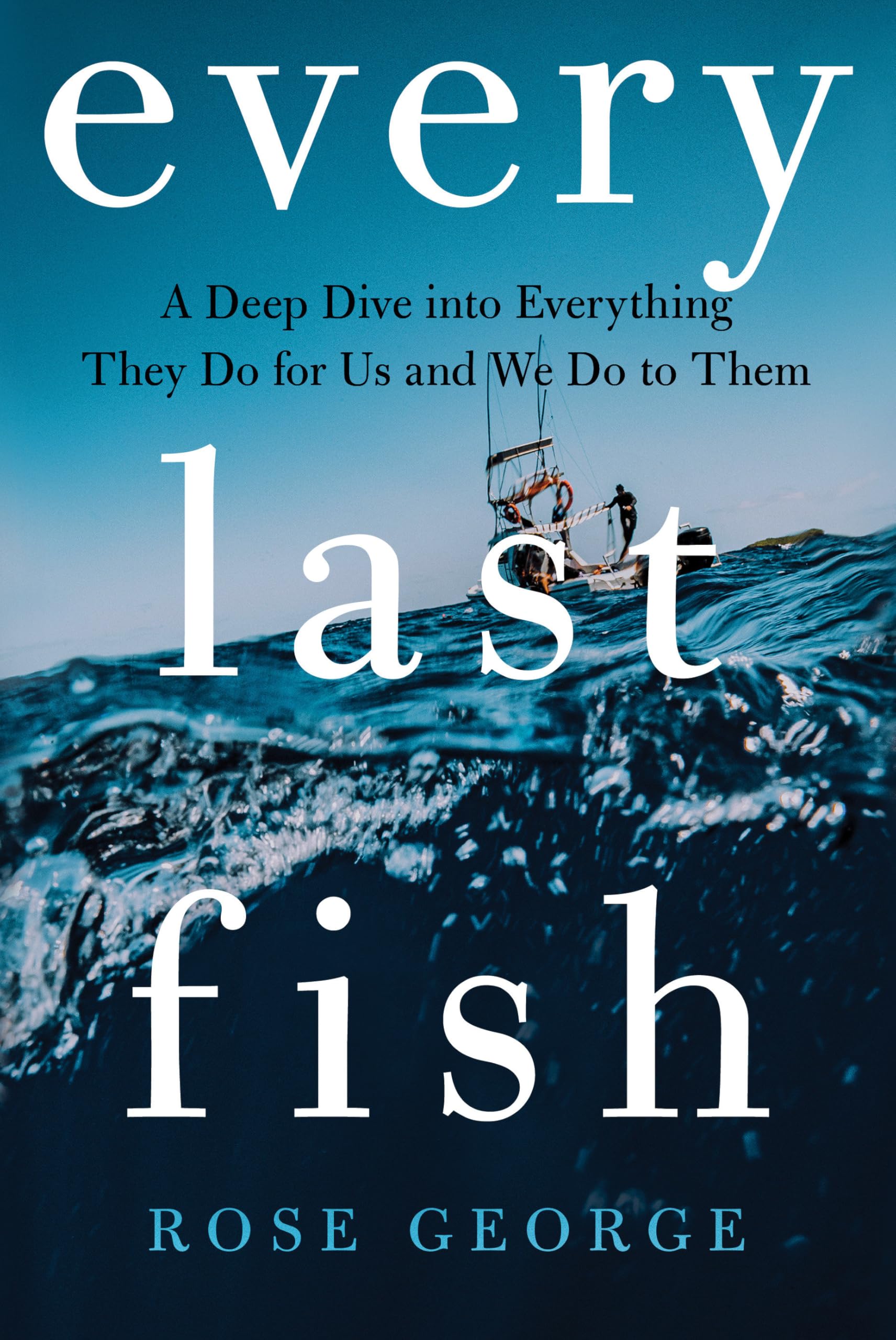 Every Last Fish: A Deep Dive Into Everything They Do for Us and We Do to Them