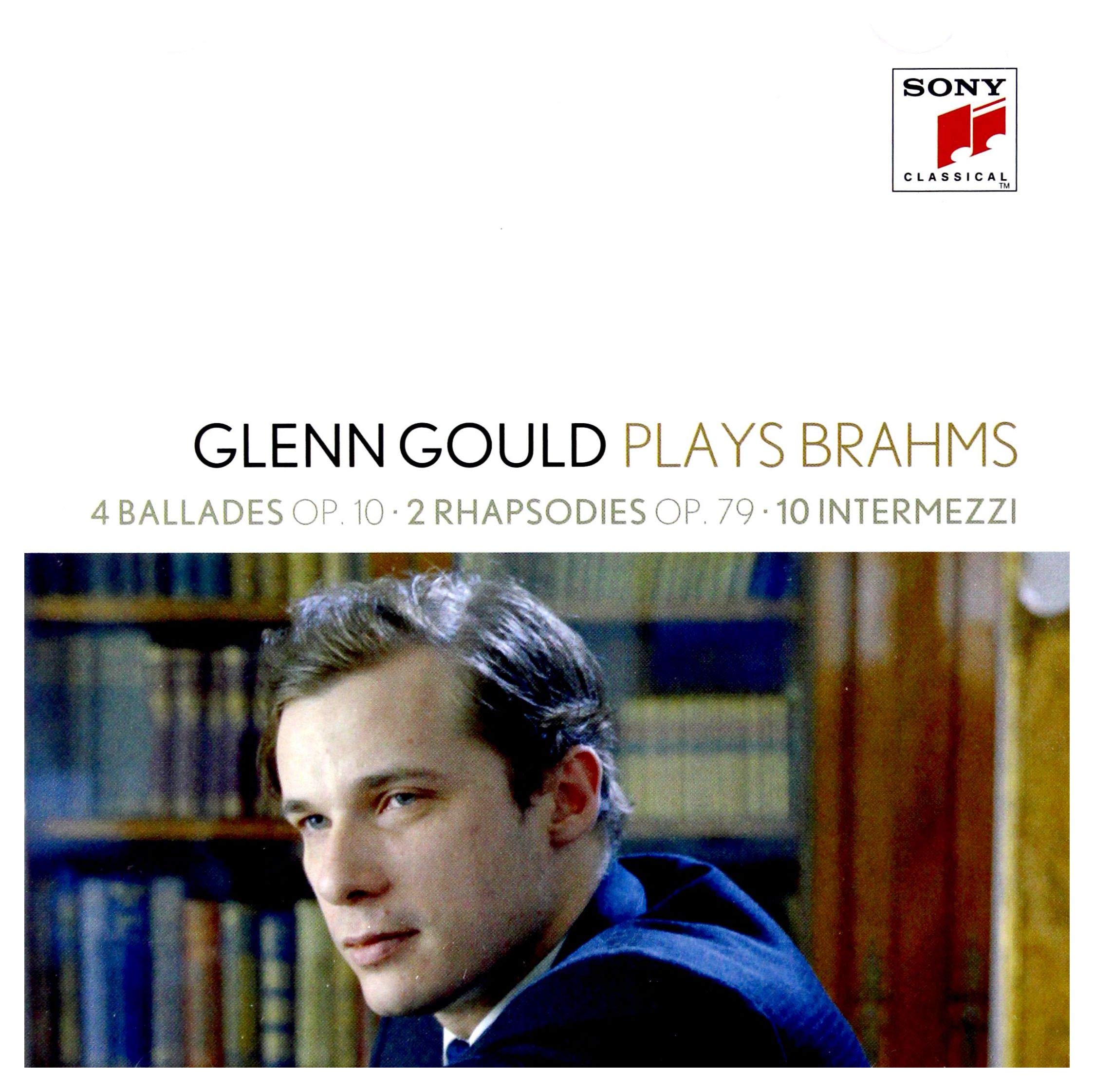 Glenn Gould Plays Brahms: 4 Ballades Op. 10; 2 Rhapsodies Op. 79; 10 Intermezzi