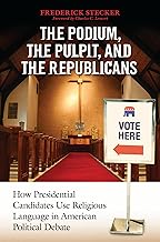 The Podium, the Pulpit, and the Republicans: How Presidential Candidates Use Religious Language in American Political Debate