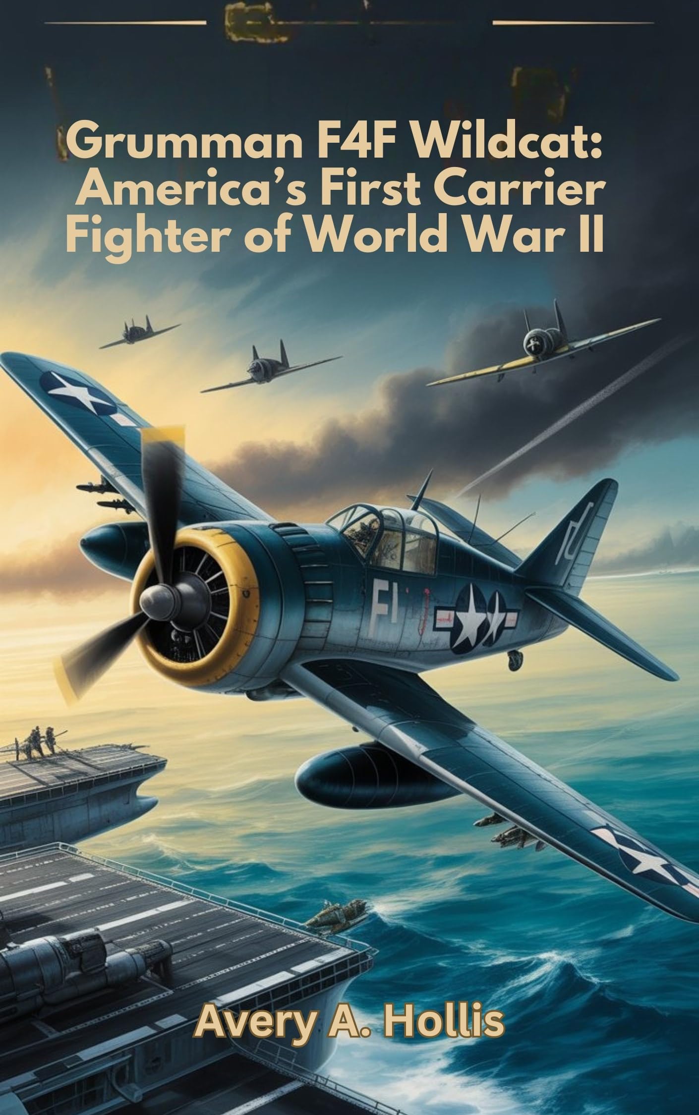 Grumman F4F Wildcat: America’s First Carrier Fighter of World War II: A Detailed History and Analysis of the Warplane in WWII Naval Aviation — America’s Underdog Fighter That Helped Save the Pacific