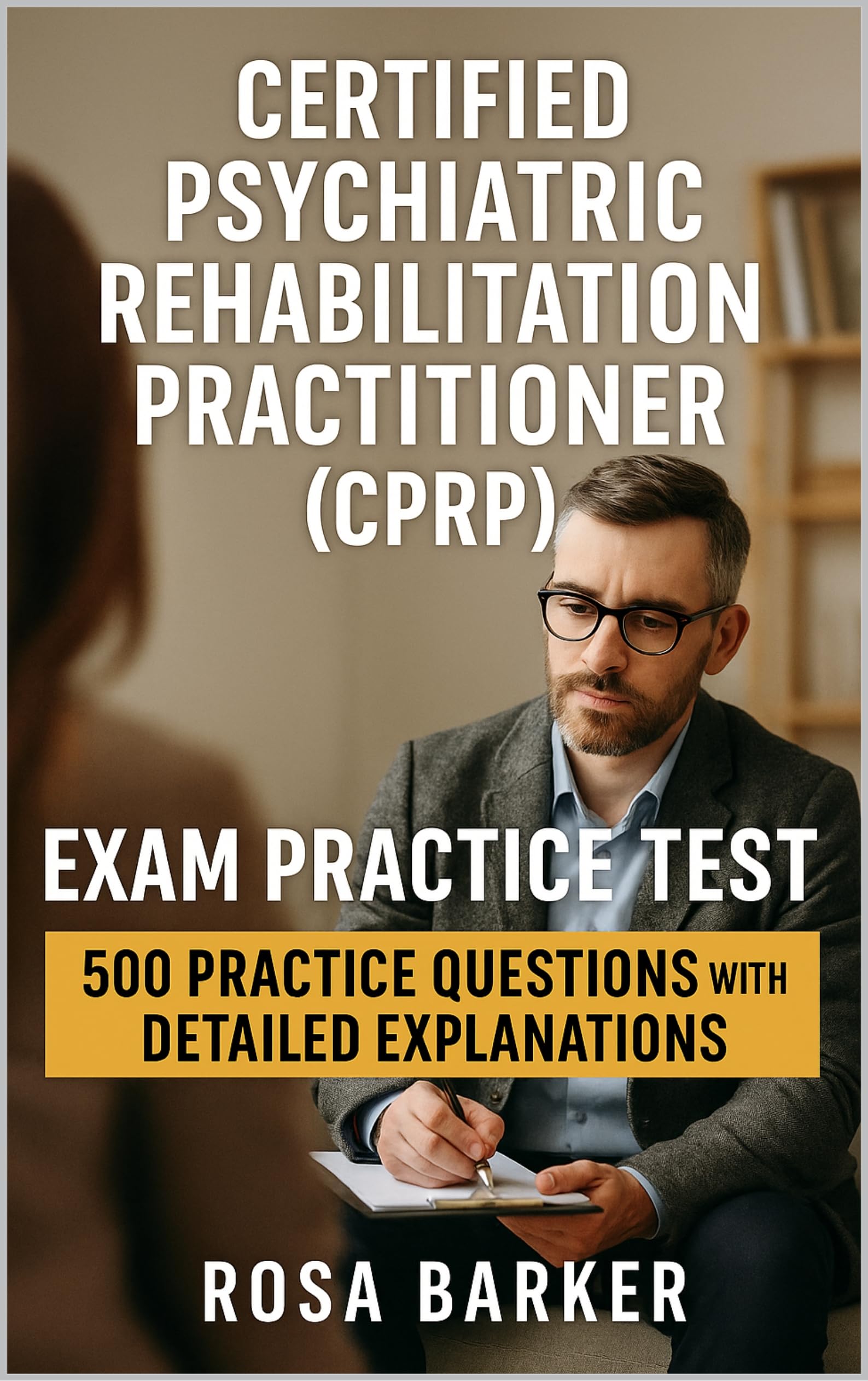 Certified Psychiatric Rehabilitation Practitioner (CPRP): 500 Practice Questions with Detailed Explanations