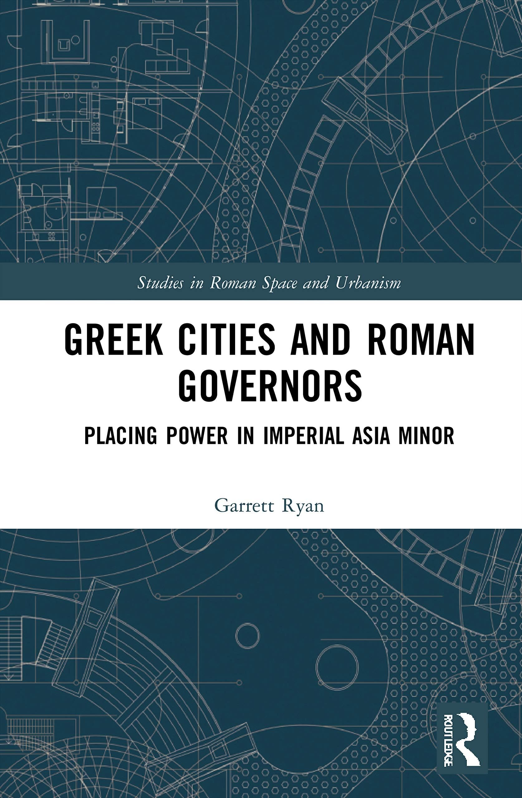 Greek Cities and Roman Governors: Placing Power in Imperial Asia Minor (ISSN)