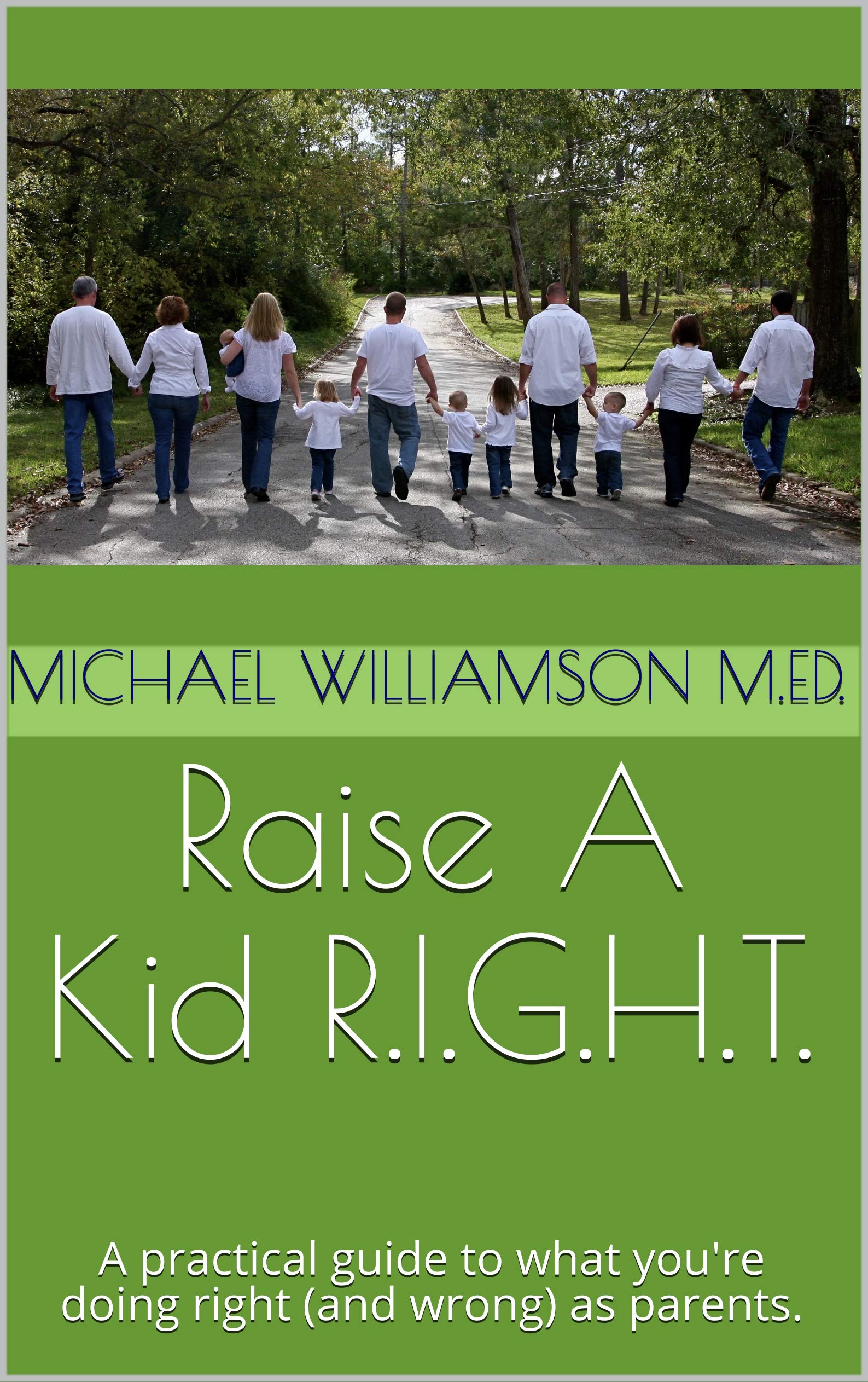 Raise A Kid R.I.G.H.T.: A practical guide to what you're doing right (and wrong) as parents.