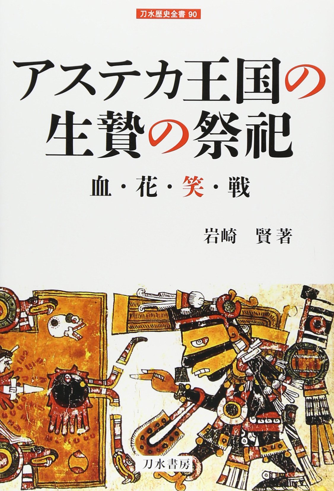 アステカ王国の生贄の祭祀: 血・花・笑・戦 (刀水歴史全書 90) | 岩崎