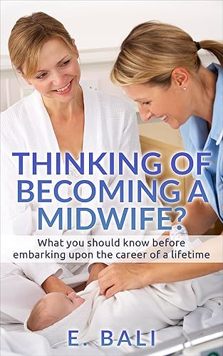 Midwifery: Thinking of becoming a Midwife?: What you should know before embarking upon the career of a lifetime. (Midwifery, Maternal &amp; Child Health, pregnancy, ... and Birth Nursing Book 1) (English Edition)