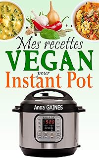 Mes recettes végan pour Instant Pot: Livre de cuisine vegan avec de savoureuses recettes pour profiter au maximum de votre…