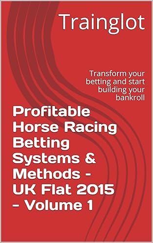 Profitable Horse Racing Betting Systems &amp; Methods – UK Flat 2015 - Volume 1: Transform your betting and start building your bankroll (Profitable Horse Racing Betting Systems &amp; Methods - UK Flat 2015)