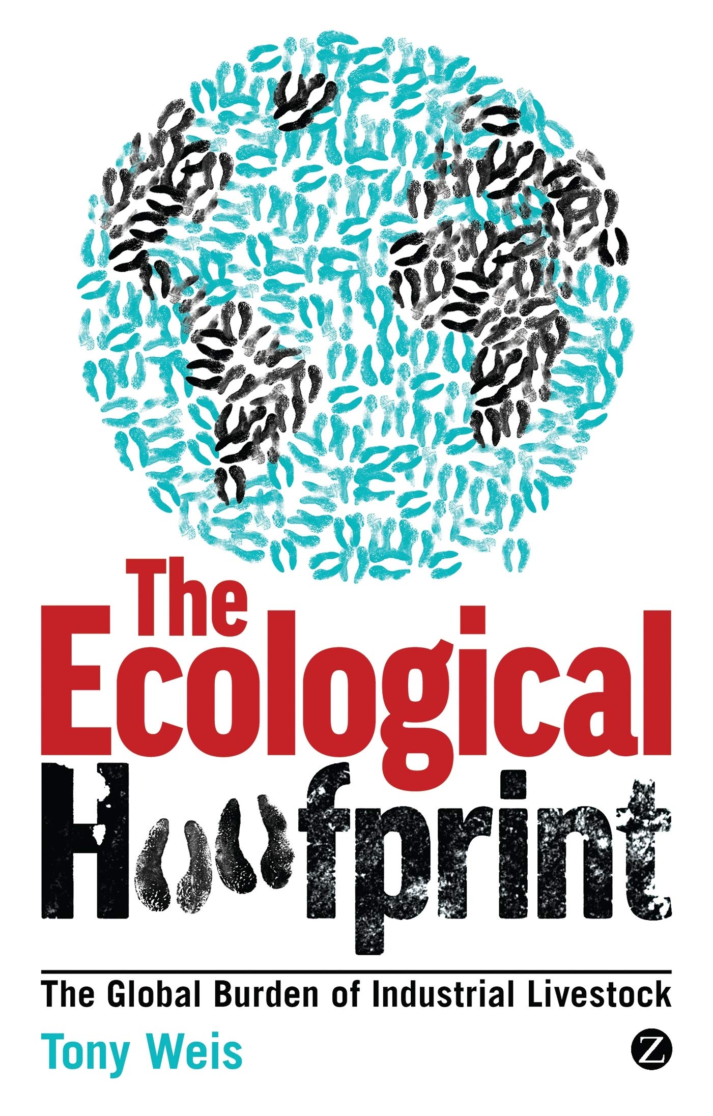 The Ecological Hoofprint: The Global Burden of Industrial Livestock - Tony Weis