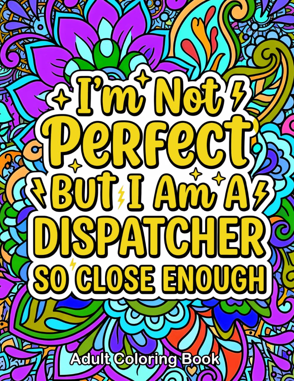 I Am Not Perfect But I'm A Dispatcher Adult Coloring Book: A Funny and Relatable Activity Book with Sarcastic Quotes and Floral Mandalas For 911 Operator & First Responders