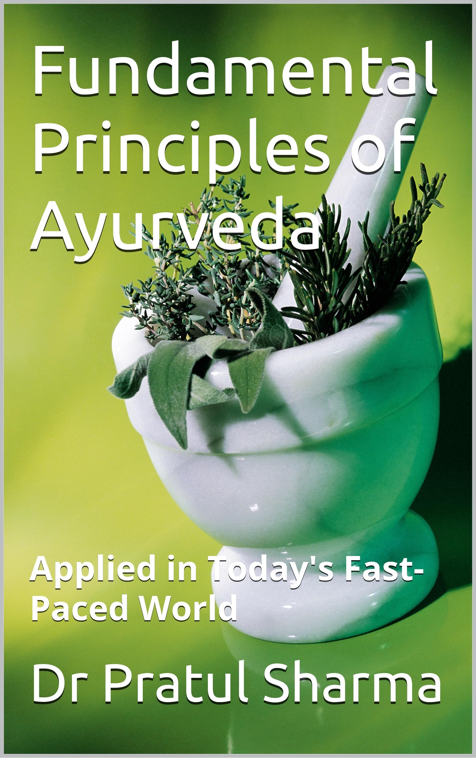 Fundamental Principles of Ayurveda: Applied in Today's Fast-Paced World