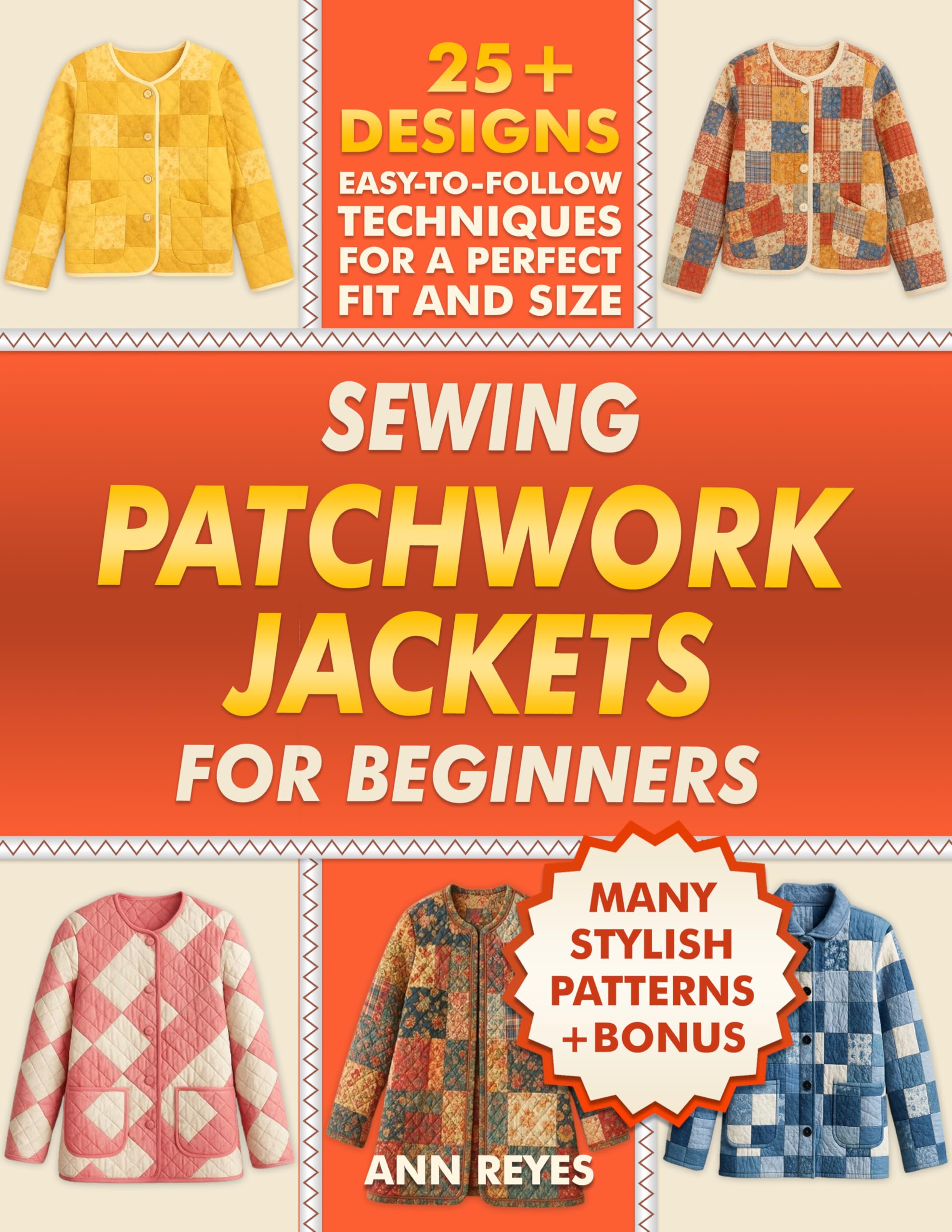 Sewing Patchwork Jackets for Beginners: Turn Leftovers into Beautiful, Wearable Quilted Jackets, Even if You've Never Sewn Before. 25+ Designs, Many Stylish Patterns for Perfect Fit and Size.