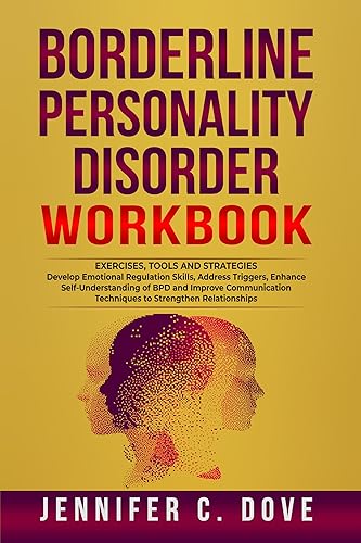 BORDERLINE PERSONALITY DISORDER WORKBOOK: Develop Emotional Regulation Skills, Address Triggers, Enhance Self-Understanding of BPD and Improve Communication Techniques