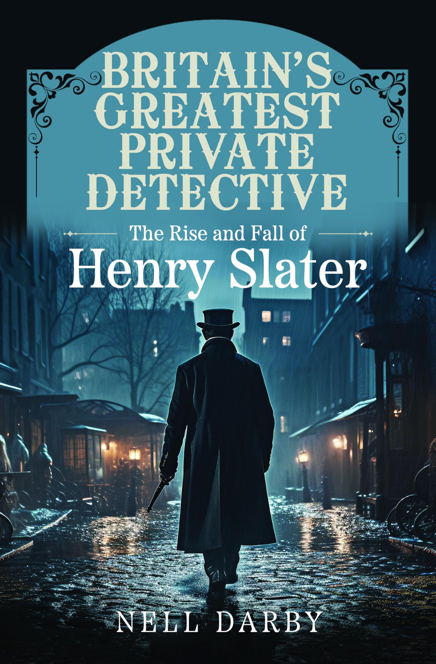 Britain's Greatest Private Detective: The Rise and Fall of Henry Slater