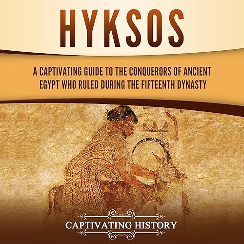 Hyksos: A Captivating Guide to the Conquerors of Ancient Egypt Who Ruled During the Fifteenth Dynasty (Ancient Egyptian History)