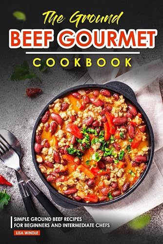 The Ground Beef Gourmet Cookbook: Simple Ground Beef Recipes for Beginners and Intermediate Chefs