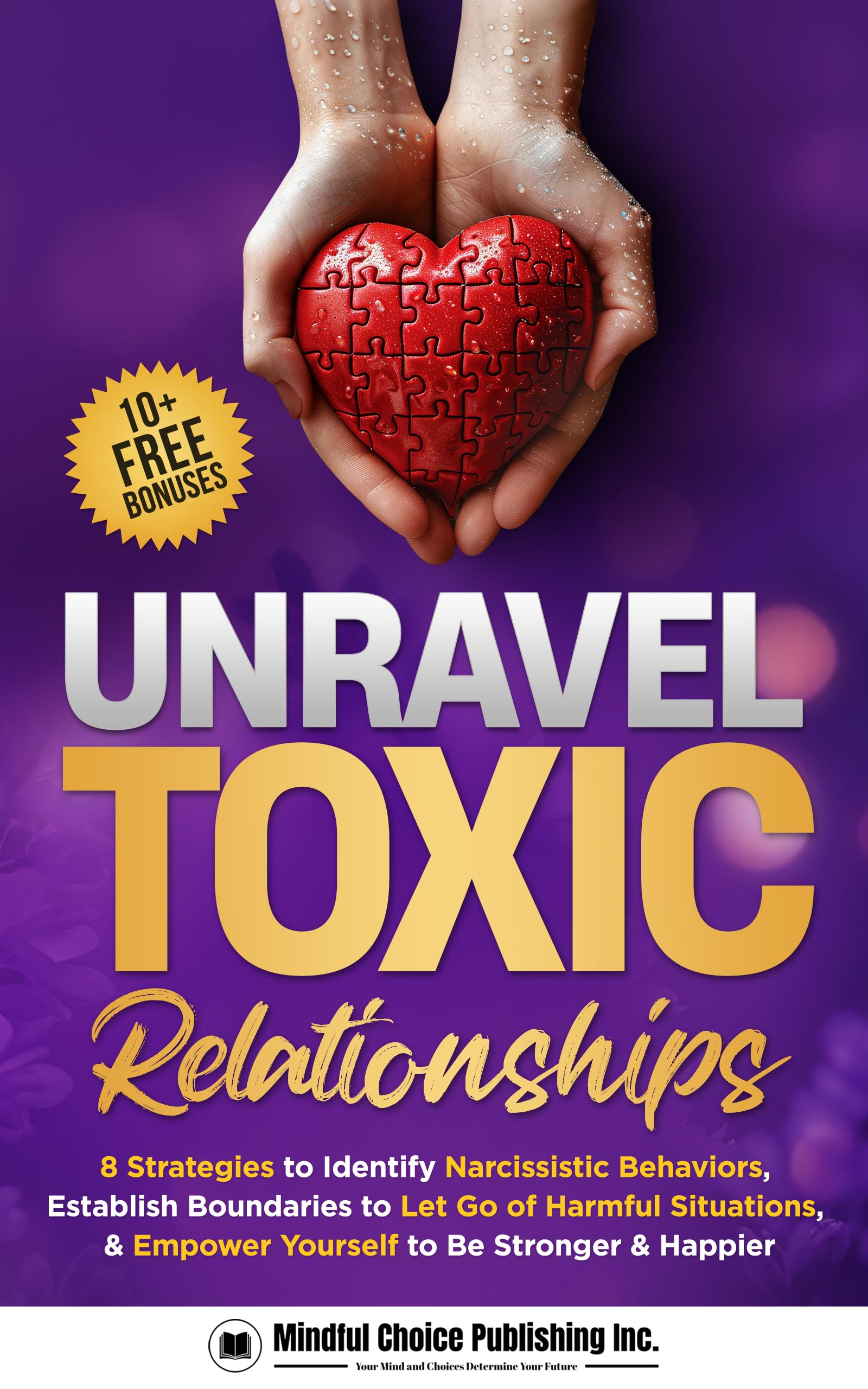 Unravel Toxic Relationships: 8 Strategies to Identify Narcissistic Behaviors, Establish Boundaries to Let Go of Harmful Situations, & Empower Yourself to Be Stronger & Happier