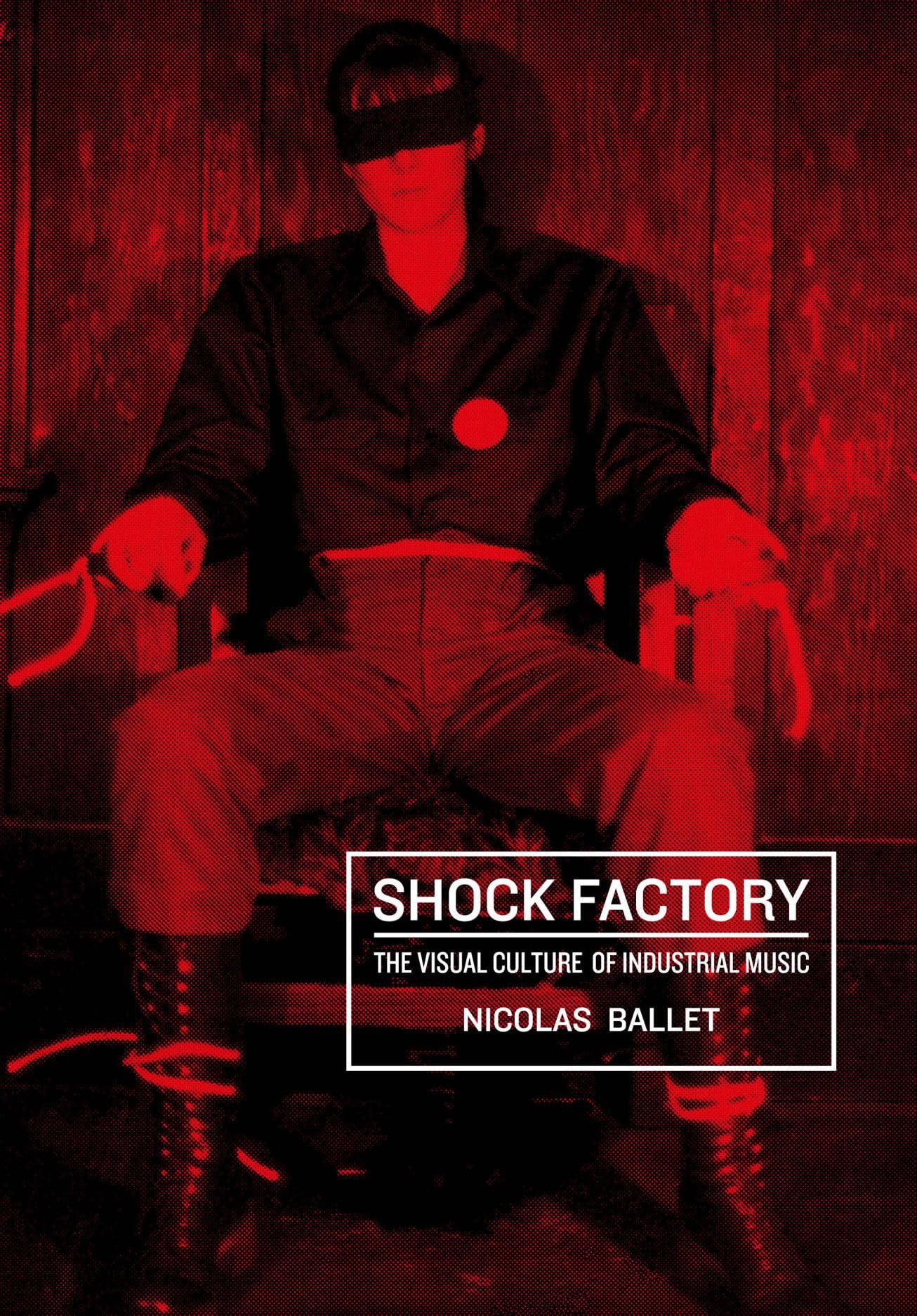 Shock Factory: The Visual Culture of Industrial Music (Global Punk)