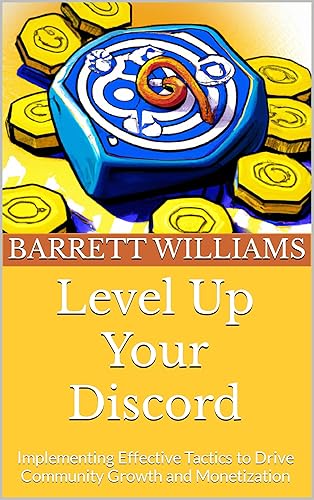 Level Up Your Discord: Implementing Effective Tactics to Drive Community Growth and Monetization (Discord Domination: Building and Profiting from Thriving Communities)