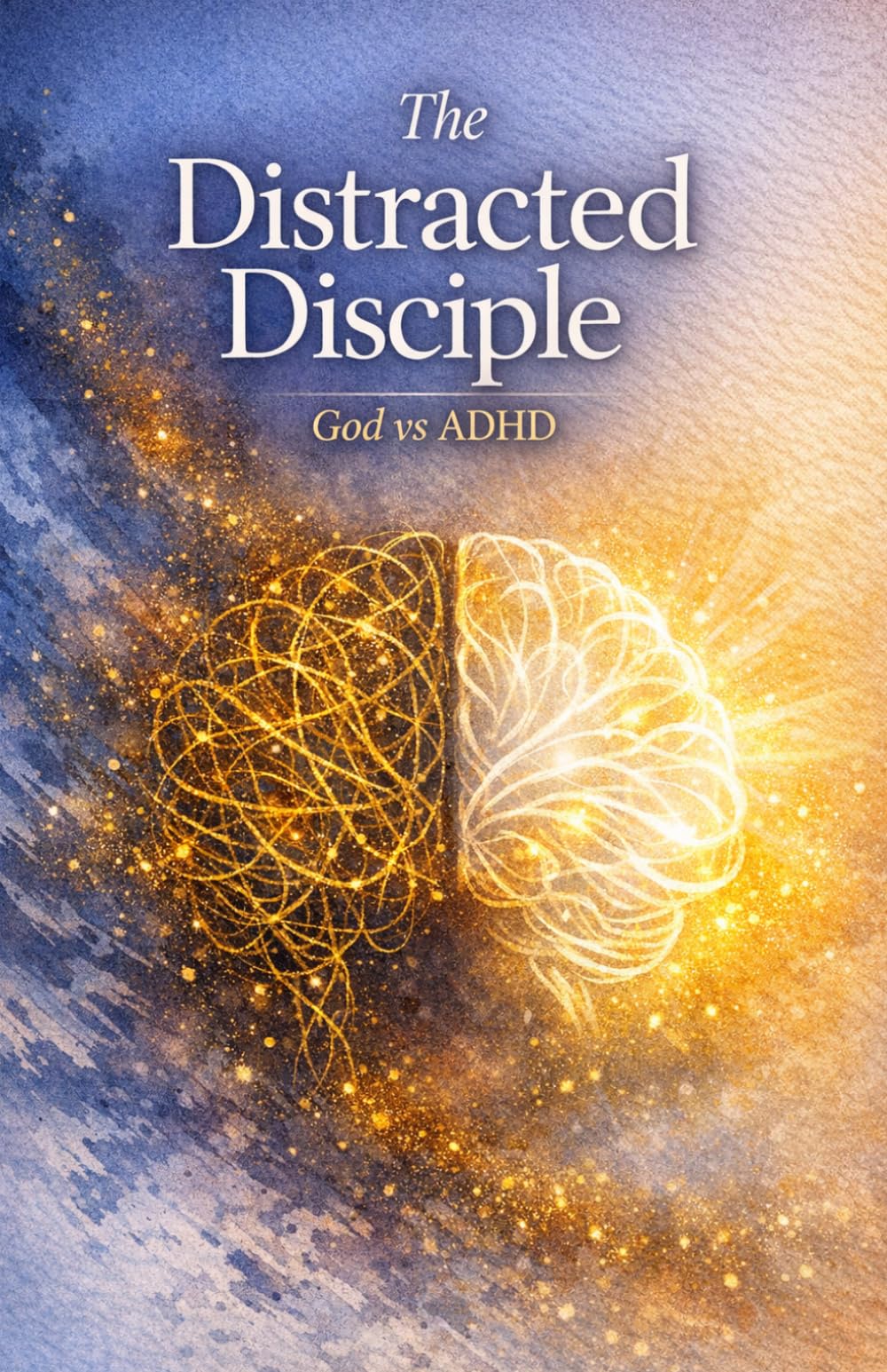 The Distracted Disciple: God vs ADHD: A Faith-Based Memoir of ADHD, Emotional Overwhelm, Spiritual Healing, and God's Purpose