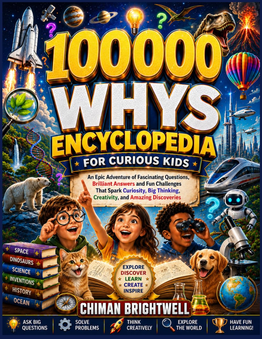 100000 Whys Encyclopedia for Curious Kids: An Epic Adventure of Fascinating Questions, Brilliant Answers and Fun Challenges That Spark Curiosity, Big Thinking, Creativity, and Amazing Discoveries