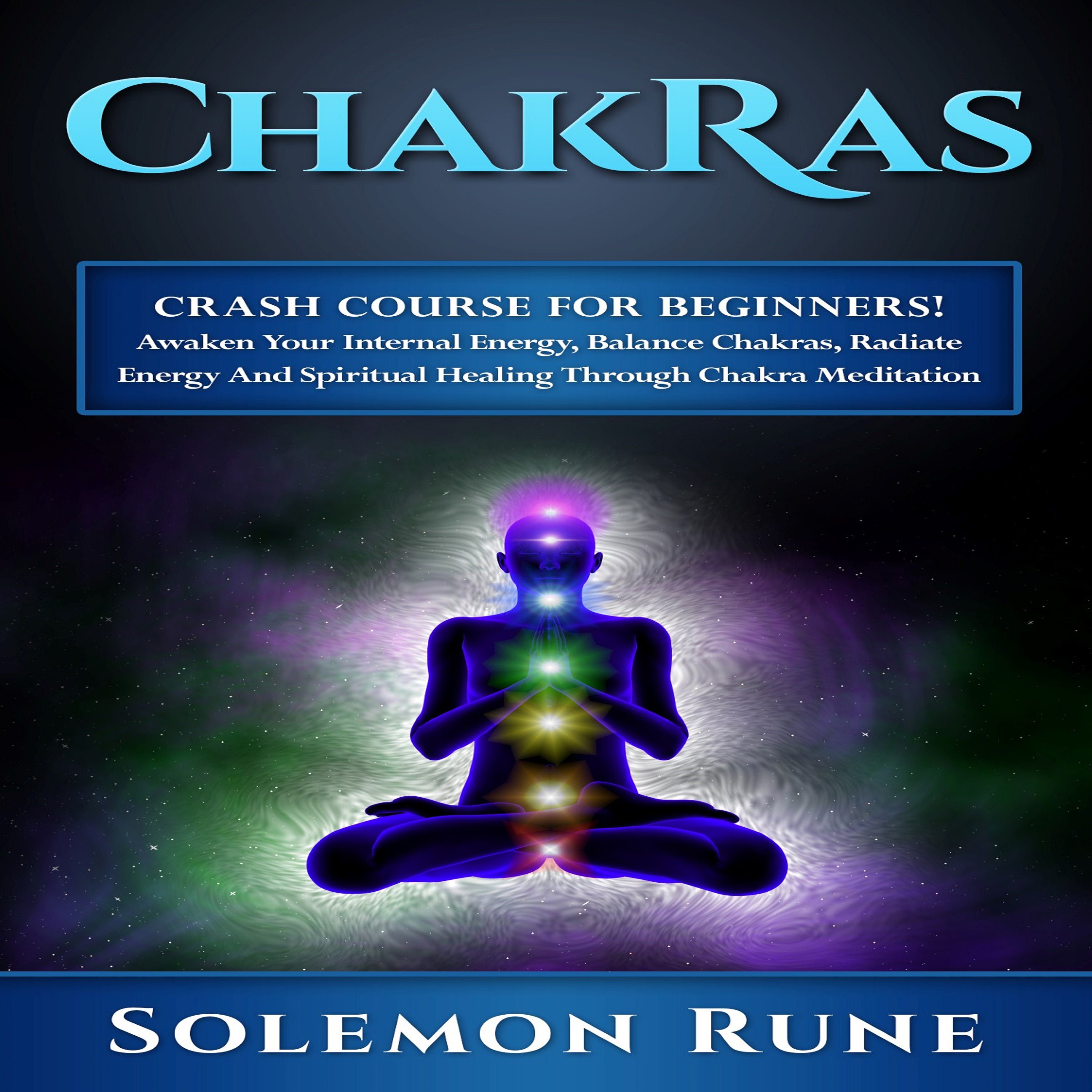 Chakras Crash Course for Beginners!: Awaken Your Internal Energy, Balance Chakras, Radiate Energy and Spiritual Healing Through Chakra Meditation
