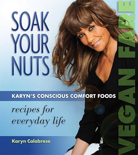 Soak Your Nuts: Karyn's Conscious Comfort Foods, Vegan Fare, Raw Recipes