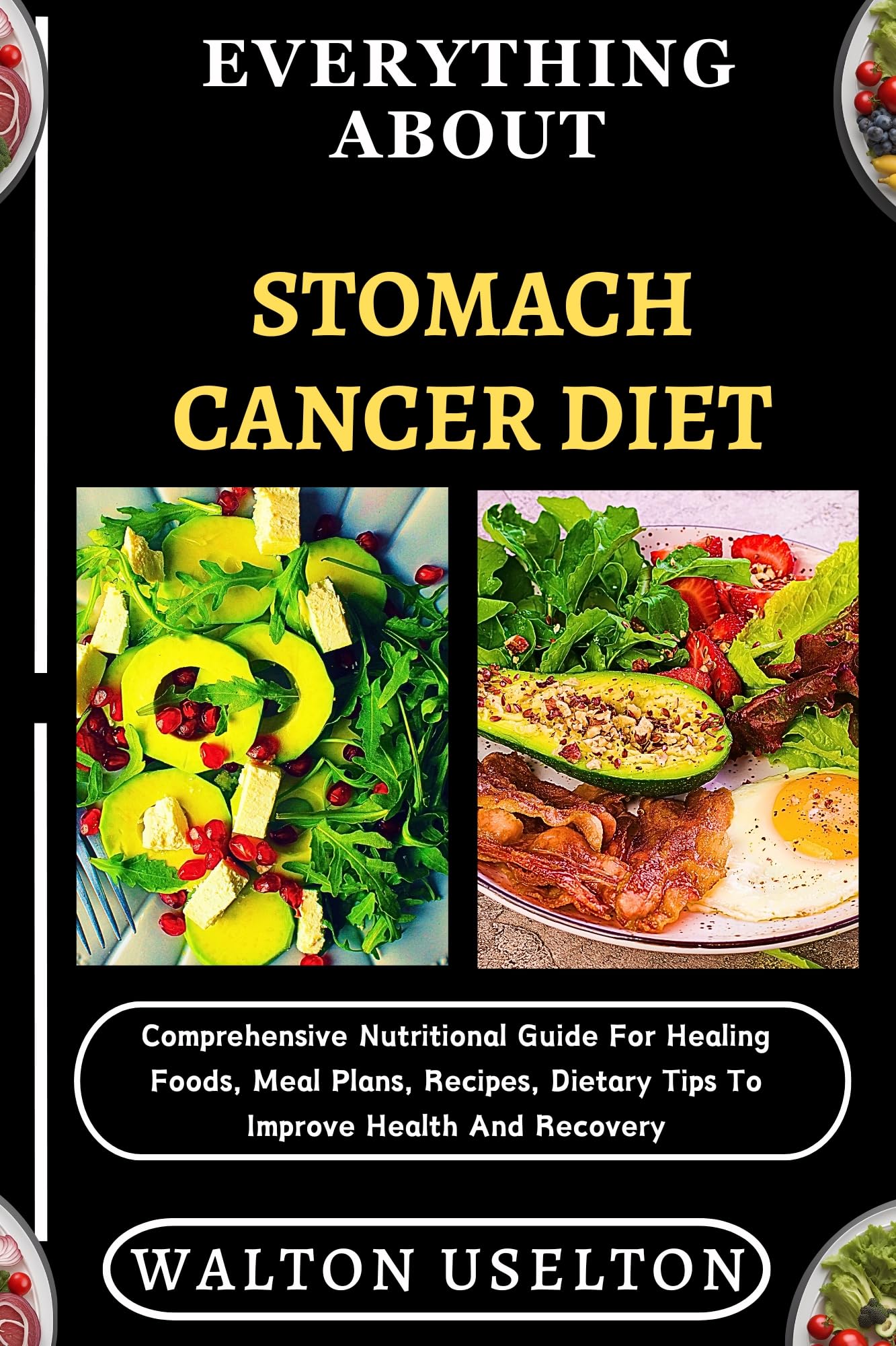 EVERYTHING ABOUT STOMACH CANCER DIET: Comprehensive Nutritional Guide For Healing Foods, Meal Plans, Recipes, Dietary Tips To Improve Health And Recovery