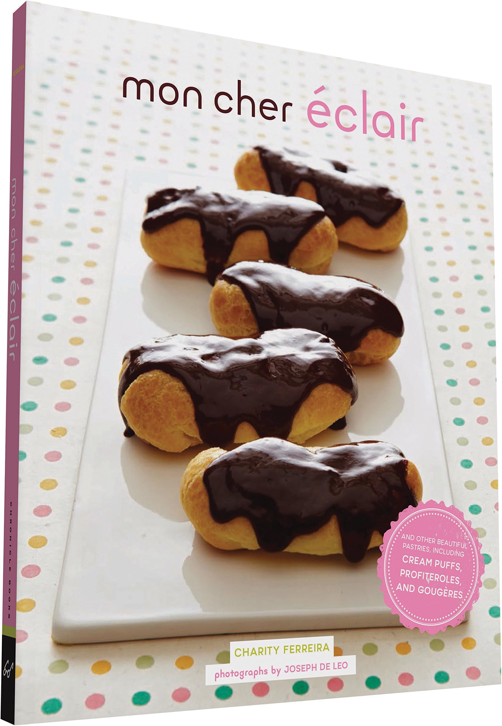 Mon Cher Eclair: And Other Beautiful Pastries, including Cream Puffs, Profiteroles, and Gougeres