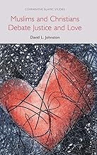 Muslims and Christians Debate Justice and Love (Comparative Islamic Studies)