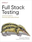Full Stack Testing: A Practical Guide for Delivering High Quality Software