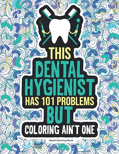 Dental Hygienist Adult Coloring Book: A Funny &amp; Snarky Dental Office Gag Gift Idea For Dental Hygienists, Assistants &amp; Students. For Men and Women