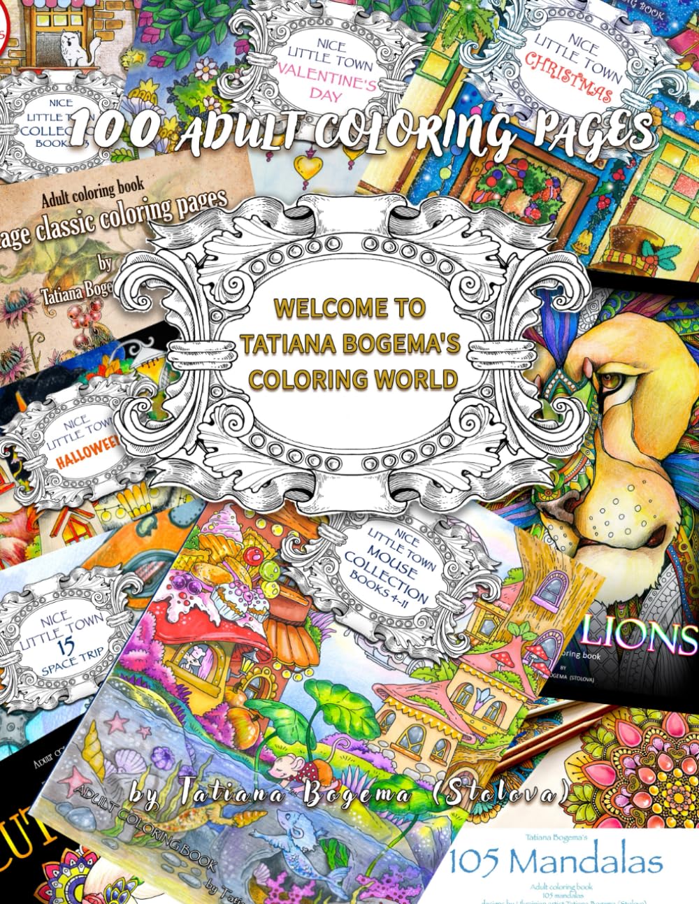 Welcome To Tatiana Bogema's Coloring World - 100 Adult Coloring Pages: Adult Coloring Book, Stress Relieving Designes, Art Therapy