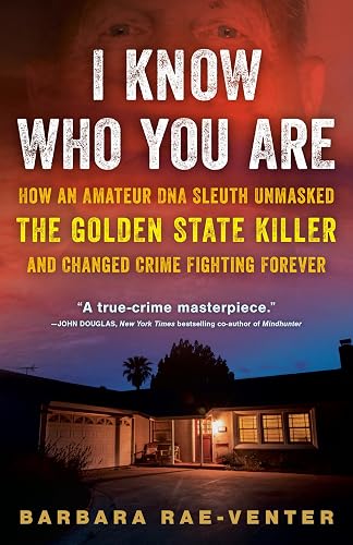 I Know Who You Are: How an Amateur DNA Sleuth Unmasked the Golden State Killer and Changed Crime Fighting Forever