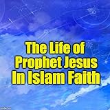 *The Story of Prophet Jesus AS (Isa AS) In Islam Based from Holy Quran & Al-Hadist Ebook Apps*