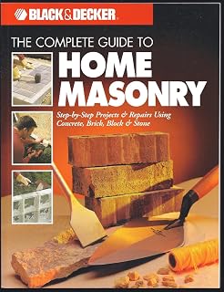 Complete Guide to Home Masonry: Step-by-Step DIY Projects & Repairs in Concrete, Brick, Block, Stone | Black & Decker