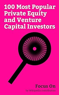 Focus On: 100 Most Popular Private Equity and Venture Capital Investors: History of private equity and venture Capital, Alexis Ohanian, Al Gore, Bono, ... Nelson Peltz, Stephen A. Schwarzman, etc.