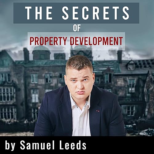 The Secrets of Property Development: How to Make Six Figure Profits Every Time You Do a Property Deal