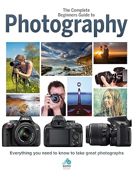The Complete Beginners Guide To Photography Everything you need to know to take great photographs Complete Beginners Guides