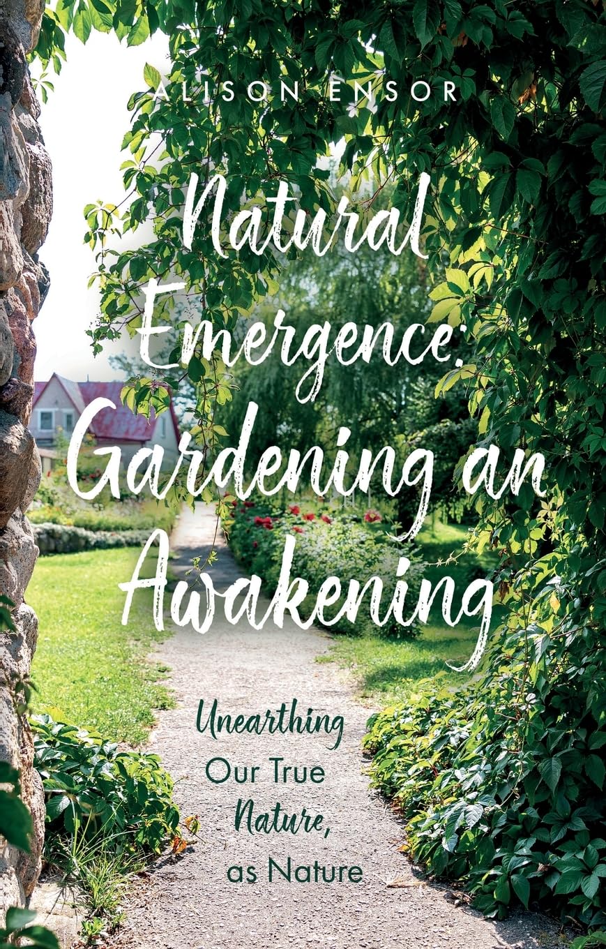 Natural Emergence: Gardening an Awakening : Unearthing Our True Nature, as Nature