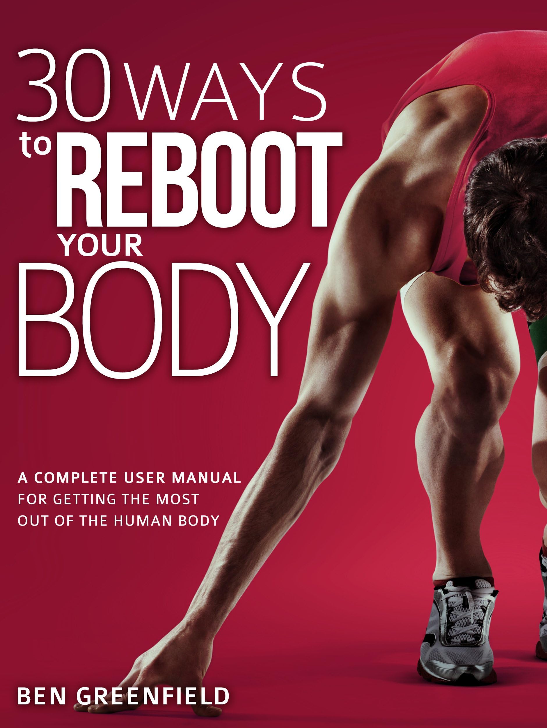 30 Ways to Reboot Your Body: A Complete User Manual for Getting the Most Out of the Human Body