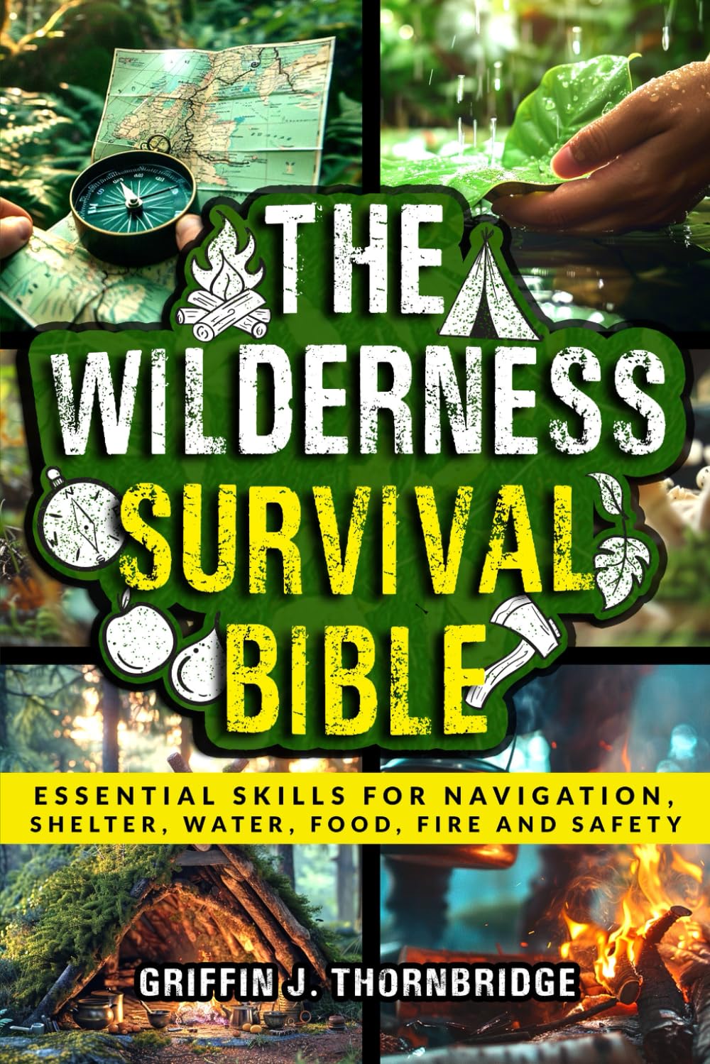 The Wilderness Survival Bible: Essential Skills for Navigation, Shelter, Water, Food, Fire and Safety.