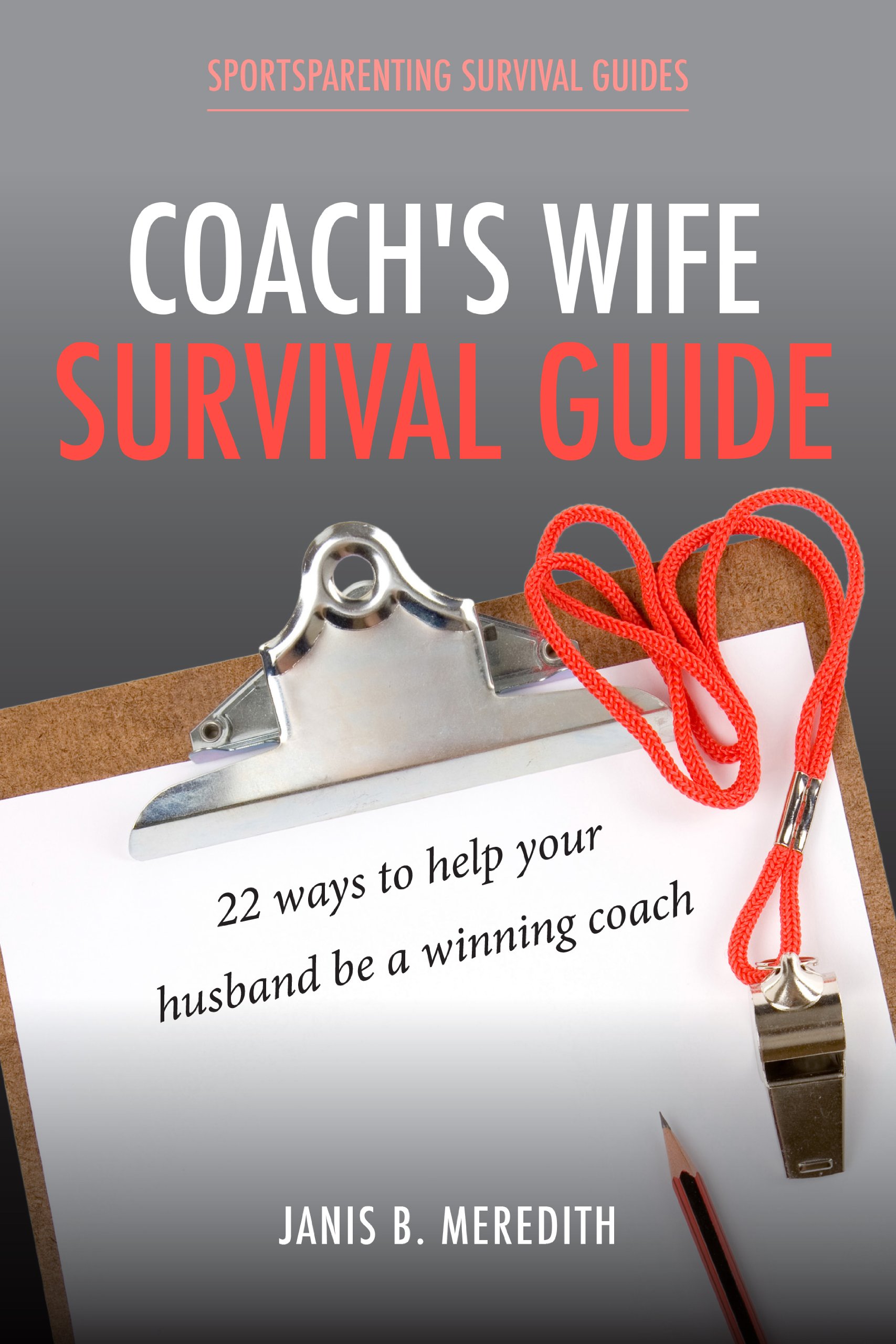 Coach's Wife Survival Guide: 22 Ways to Help Your Husband be a Winning Coach (Sportsparenting Survival Guides Book 5)