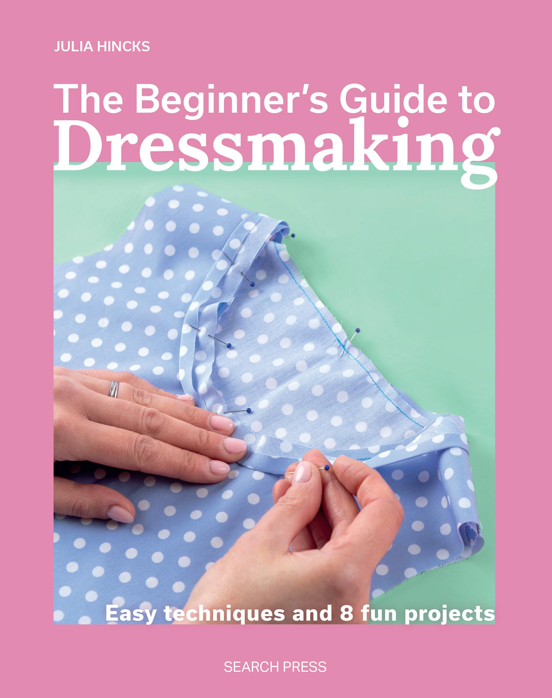 The Beginner's Guide to Dressmaking: Easy techniques and 8 fun projects