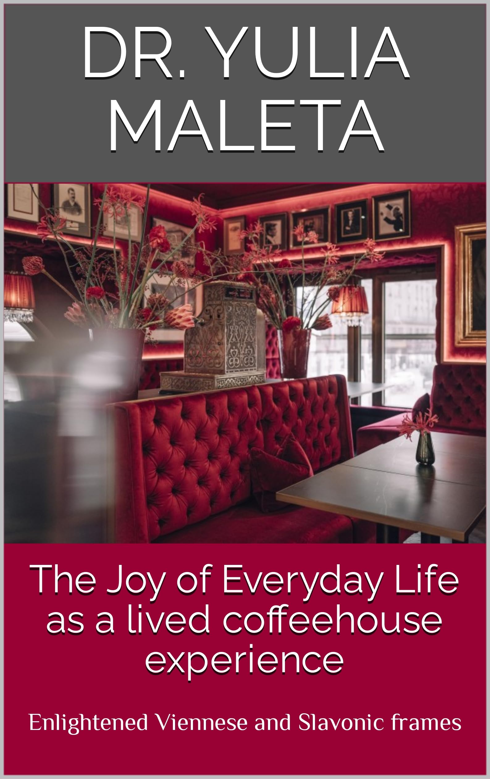 The Joy of Everyday Life as a lived coffeehouse experience: Enlightened Viennese and Slavonic frames (Introducing Vienna’s Café Culture Book 3)