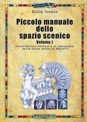 Piccolo manuale dello spazio scenico. L' architettura teatrale e la scenografia dalla Grecia antica al Medioevo (Vol. 1)